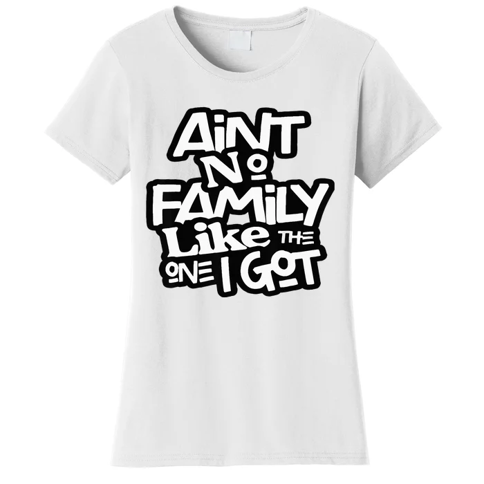 AinT No Family Like The One I Got For Family Women's T-Shirt