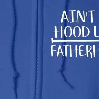 Ain't No Hood Like Fatherhood Gift Full Zip Hoodie