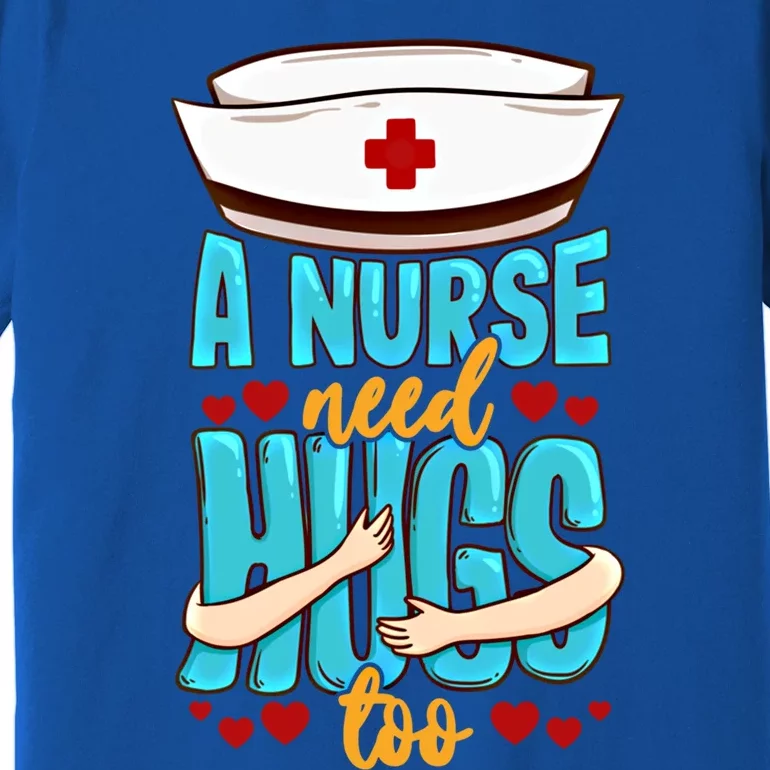 A Nurse Need Hugs Too National Nurses Day Nurse Gift Premium T-Shirt