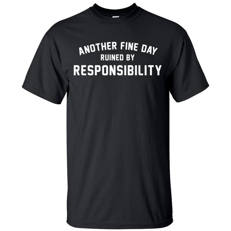 Another Fine Day Ruined By Responsibility Tall T-Shirt