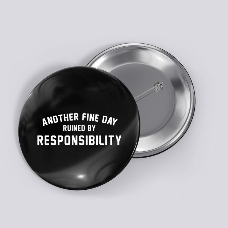 Another Fine Day Ruined By Responsibility Button