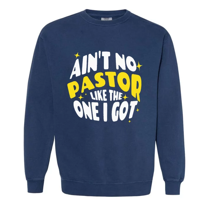 AinT No Pastor Like The One I Got Garment-Dyed Sweatshirt