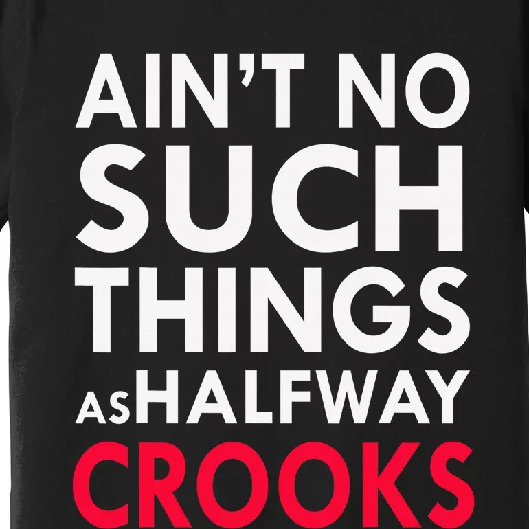 Ain't No Such Things As Halfway Crook Premium T-Shirt