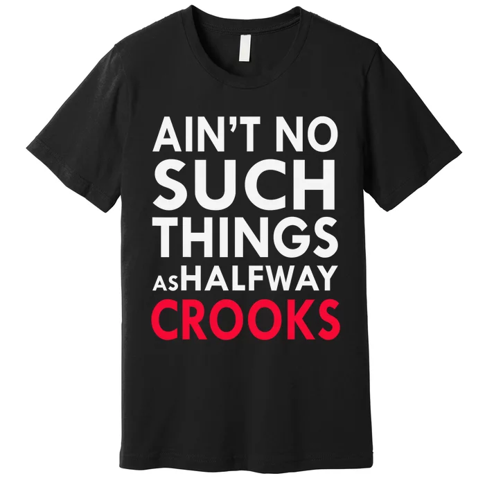 Ain't No Such Things As Halfway Crook Premium T-Shirt