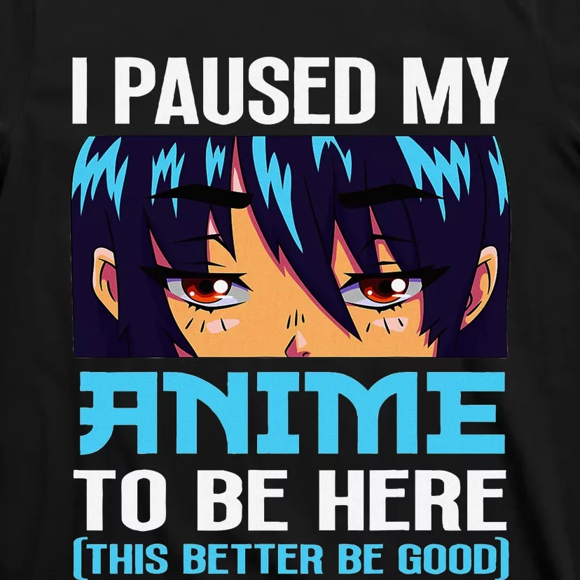 Anime Otaku I Paused My Anime To Be Here This Better Be Good T-Shirt