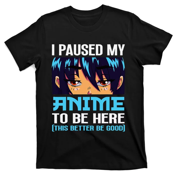 Anime Otaku I Paused My Anime To Be Here This Better Be Good T-Shirt