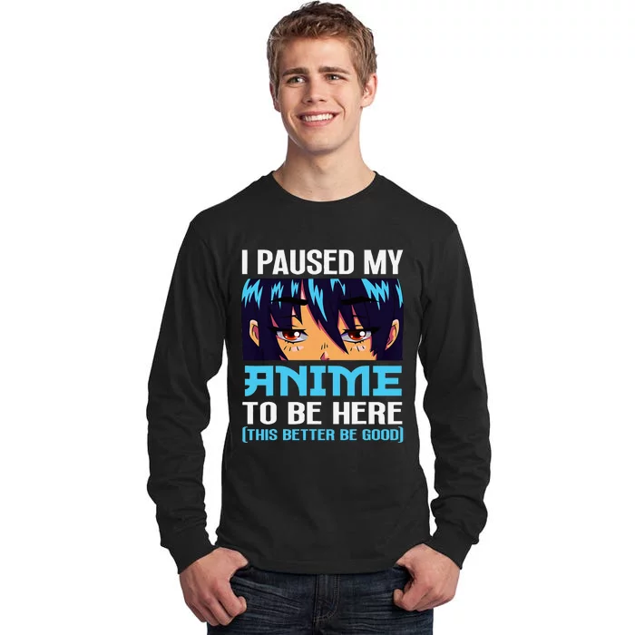 Anime Otaku I Paused My Anime To Be Here This Better Be Good Tall Long Sleeve T-Shirt