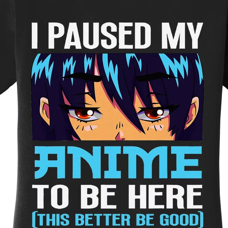 Anime Otaku I Paused My Anime To Be Here This Better Be Good Women's T-Shirt