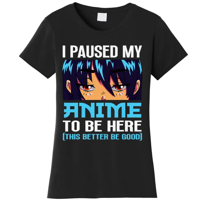 Anime Otaku I Paused My Anime To Be Here This Better Be Good Women's T-Shirt