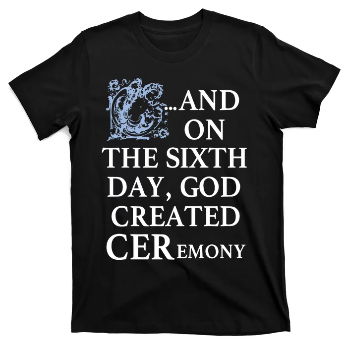 And On The Sixth Day God Created Ceremony T-Shirt