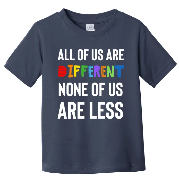 All Of Us Are Different. None Of Us Are Less. Toddler T-Shirt