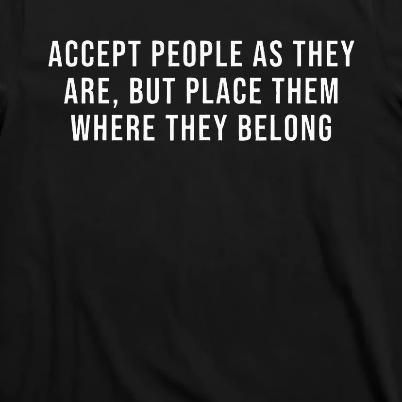 Accept People As They Are But Place Them Where They Belong T-Shirt