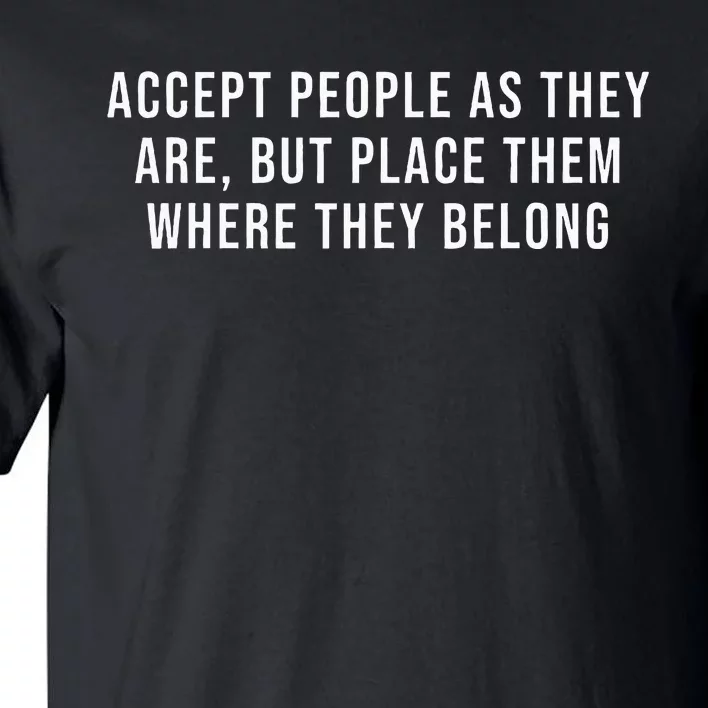 Accept People As They Are But Place Them Where They Belong Tall T-Shirt