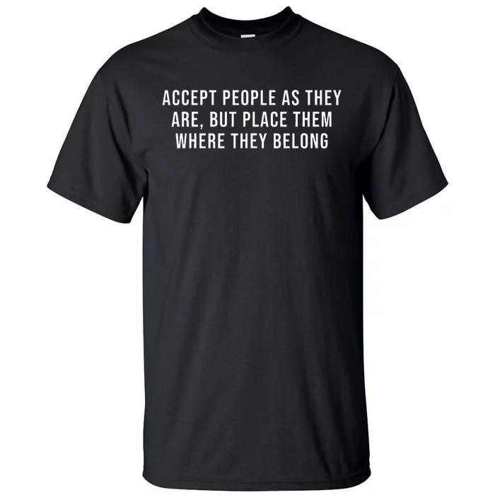 Accept People As They Are But Place Them Where They Belong Tall T-Shirt