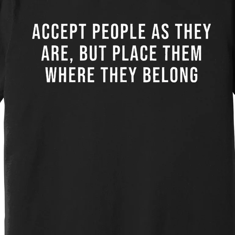 Accept People As They Are But Place Them Where They Belong Premium T-Shirt