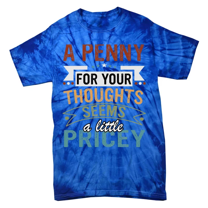 A Penny For Your Thoughts Seems A Little Pricey Funny Joke Tie-Dye T-Shirt