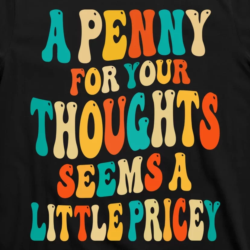 A Penny For Your Thoughts Seems A Little Pricey Sarcastic T-Shirt