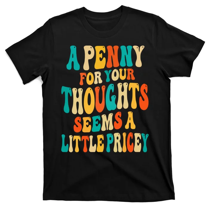 A Penny For Your Thoughts Seems A Little Pricey Sarcastic T-Shirt