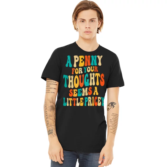 A Penny For Your Thoughts Seems A Little Pricey Sarcastic Premium T-Shirt