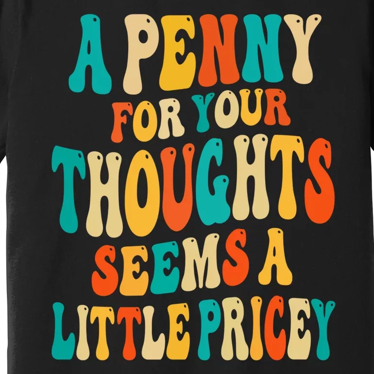 A Penny For Your Thoughts Seems A Little Pricey Sarcastic Premium T-Shirt