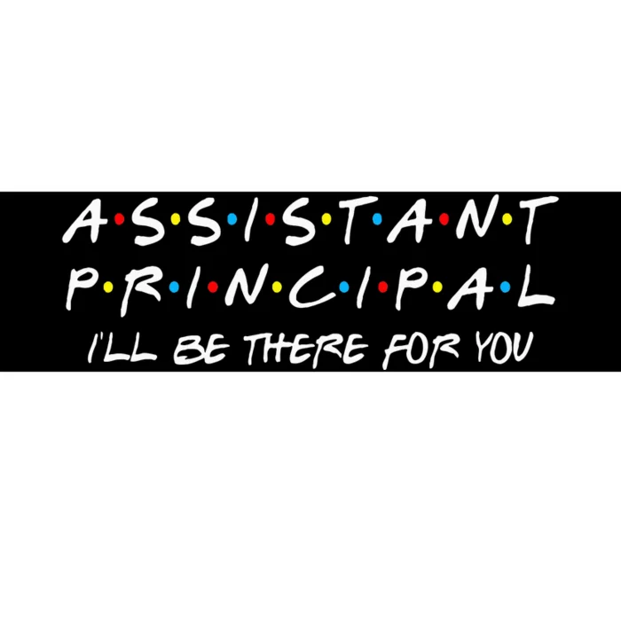 Assistant Principal Ill Be There For You Bumper Sticker