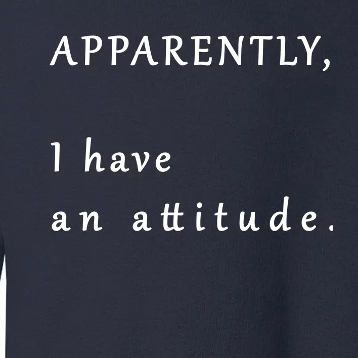 Apparently I Have An Attitude Toddler Sweatshirt