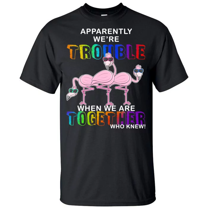 Apparently We're Trouble When We Are Together Tall T-Shirt