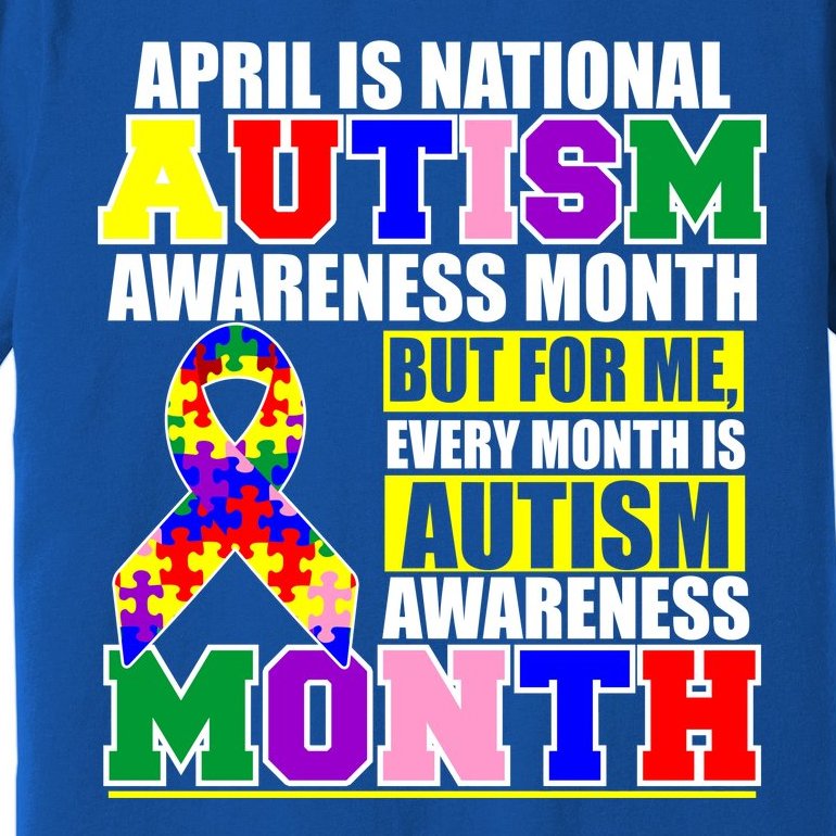 April is Autism Awareness Month For Me Every Month is AUTISM Awareness Premium T-Shirt