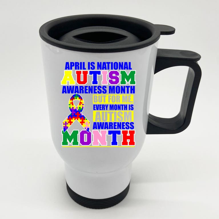 April is Autism Awareness Month For Me Every Month is AUTISM Awareness Stainless Steel Travel Mug