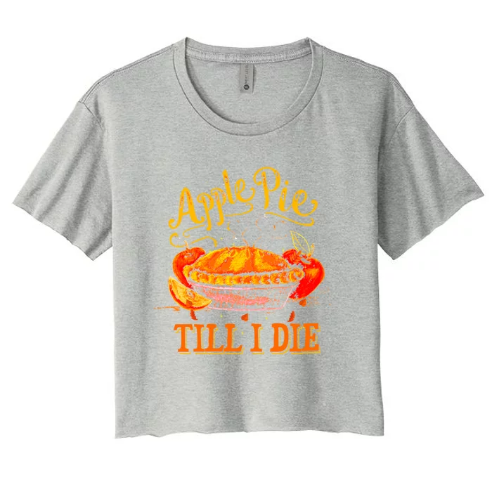 Apple Pie Till I Die Thanksgiving Funny Holliday Turkey Day Gift Women's Crop Top Tee