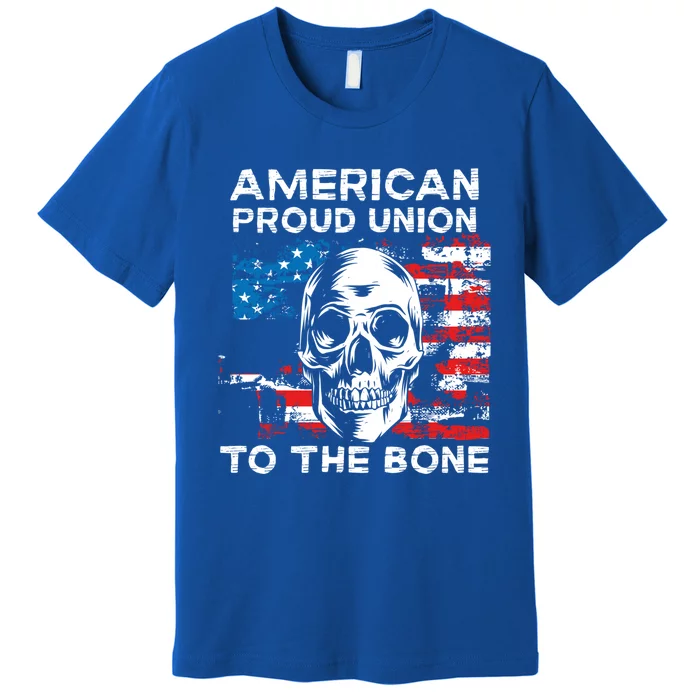 American Proud Union To The Bone Labor Day Union Worker Meaningful Gift Premium T-Shirt