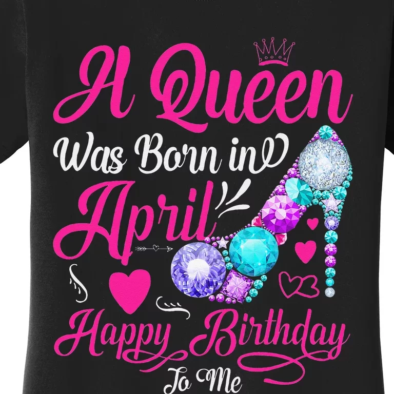 A Queen Was Born In April Happy Birthday To Me Women's T-Shirt