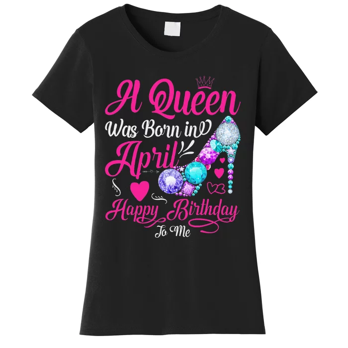 A Queen Was Born In April Happy Birthday To Me Women's T-Shirt