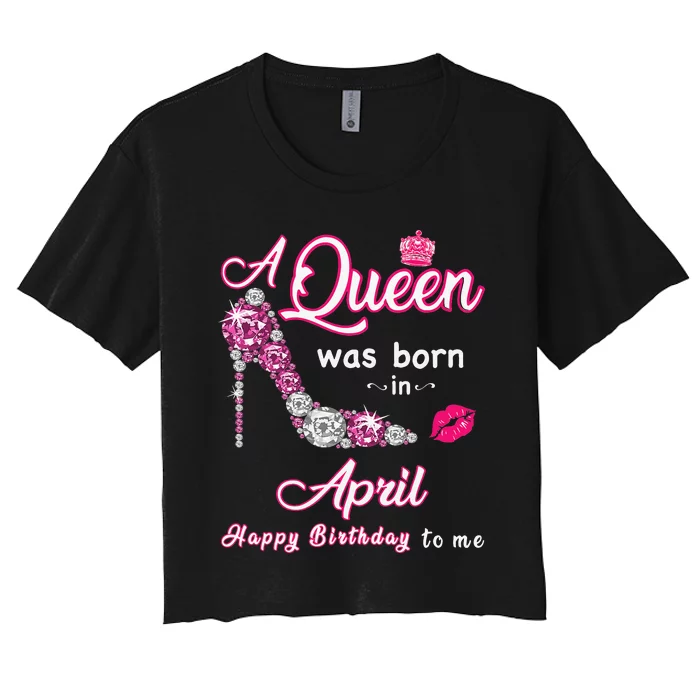 A Queen Was Born in April Happy Birthday To Me Women's Crop Top Tee