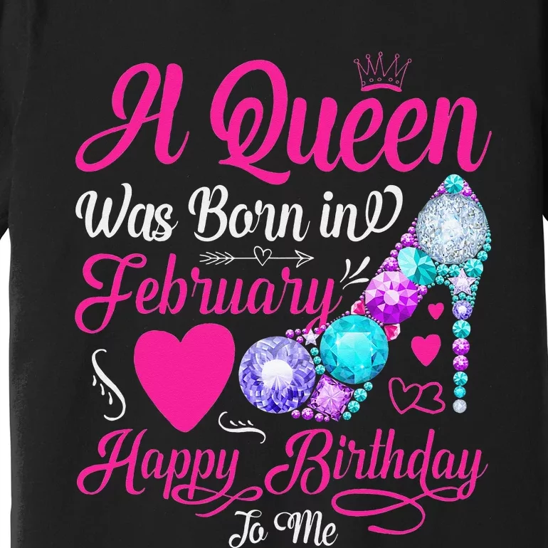 A Queen Was Born In February Happy Birthday To Me Wo Premium T-Shirt