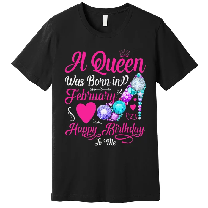 A Queen Was Born In February Happy Birthday To Me Wo Premium T-Shirt