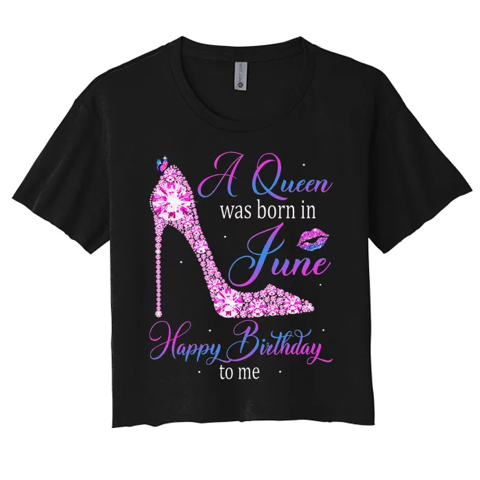 A Queen Was Born In June Happy Birthday To Me High Heel Women's Crop Top Tee