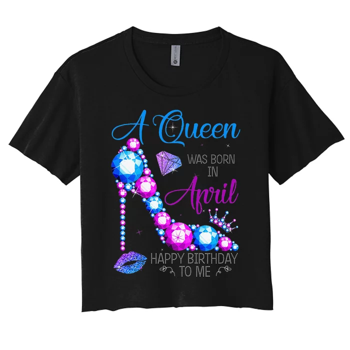 A Queen Was Born In April Happy Birthday To Me High Heel Women's Crop Top Tee