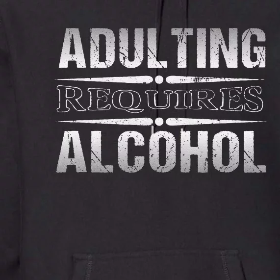 Adulting Requires Alcohol Funny Adulting Premium Hoodie