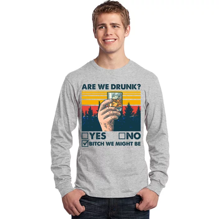 Are We Drunk? Yes No B*tch We Might Be Tall Long Sleeve T-Shirt