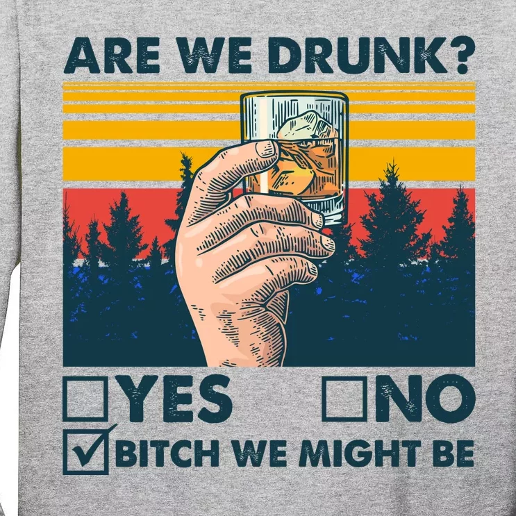 Are We Drunk? Yes No B*tch We Might Be Tall Long Sleeve T-Shirt