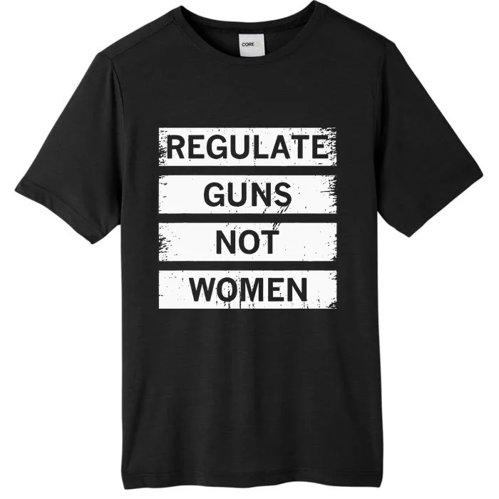 Antigun Regulate Guns Not Women Prochoice ChromaSoft Performance T-Shirt