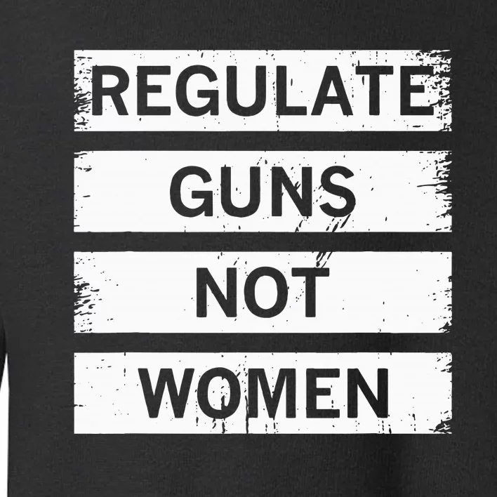 Antigun Regulate Guns Not Women Prochoice Toddler Sweatshirt