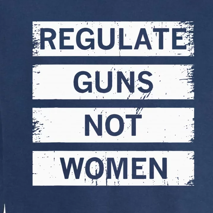 Antigun Regulate Guns Not Women Prochoice Garment-Dyed Sweatshirt