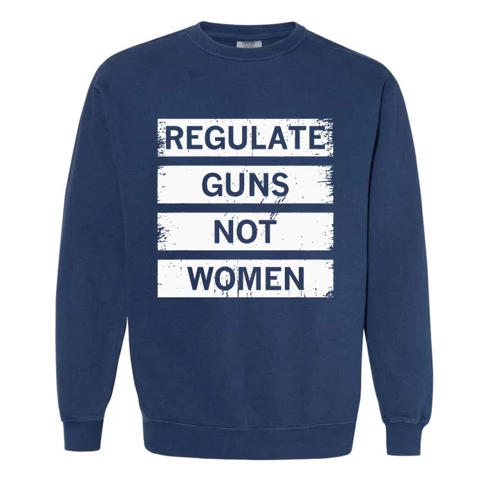 Antigun Regulate Guns Not Women Prochoice Garment-Dyed Sweatshirt