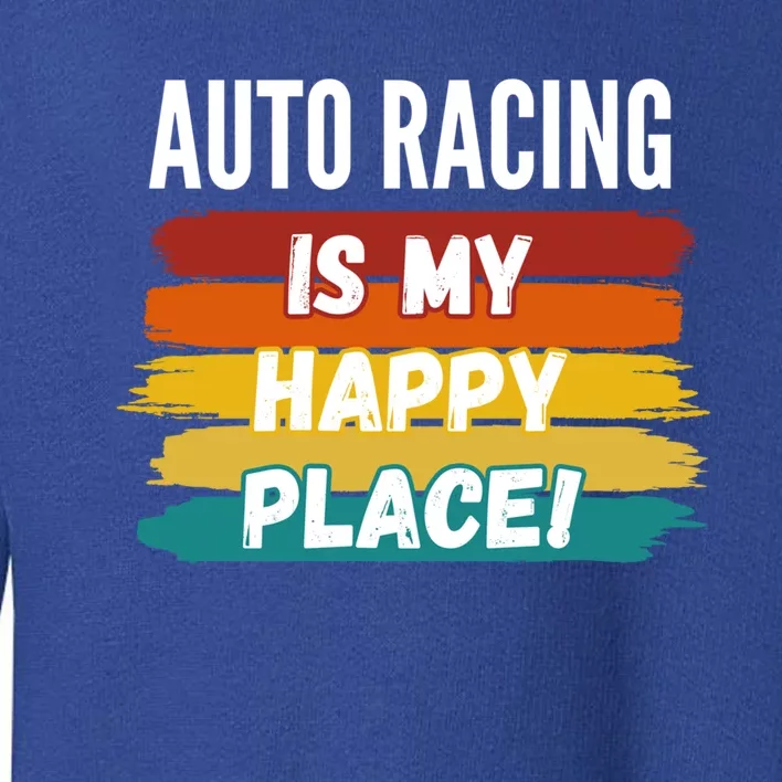 Auto Racing Lover Funny Gift Auto Racing Is My Happy Place Gift Toddler Sweatshirt