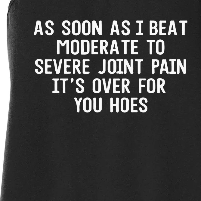 As Soon As I Beat Moderate To Severe Joint Pain It’S Over For You Hoes Women's Racerback Tank