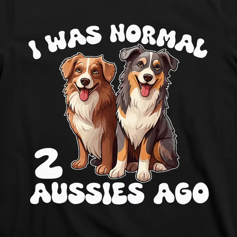 Australian Shepherd I Was Normal 2 Aussies Ago T-Shirt