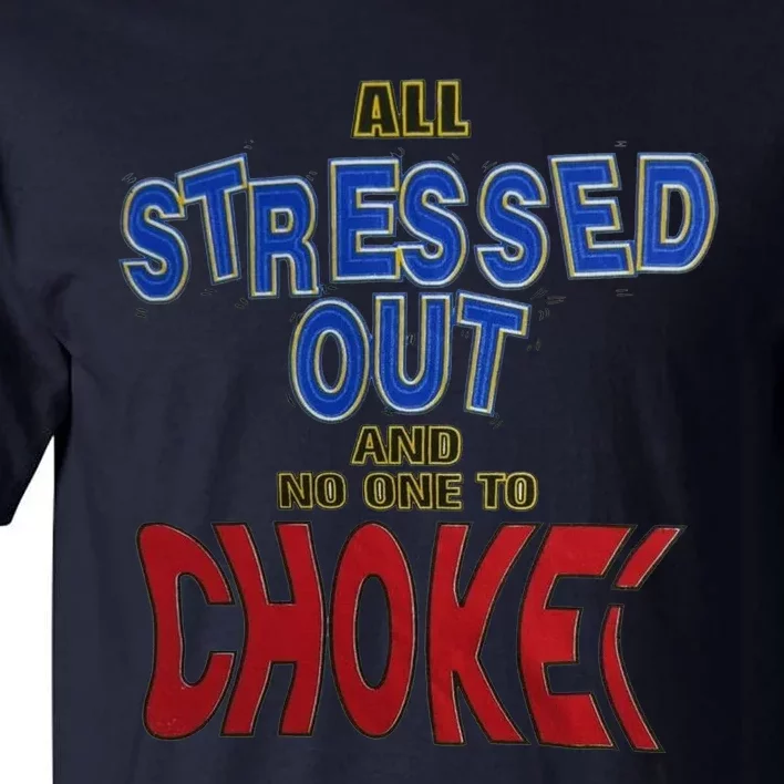 All Stressed Out And No One To Choke Tall T-Shirt