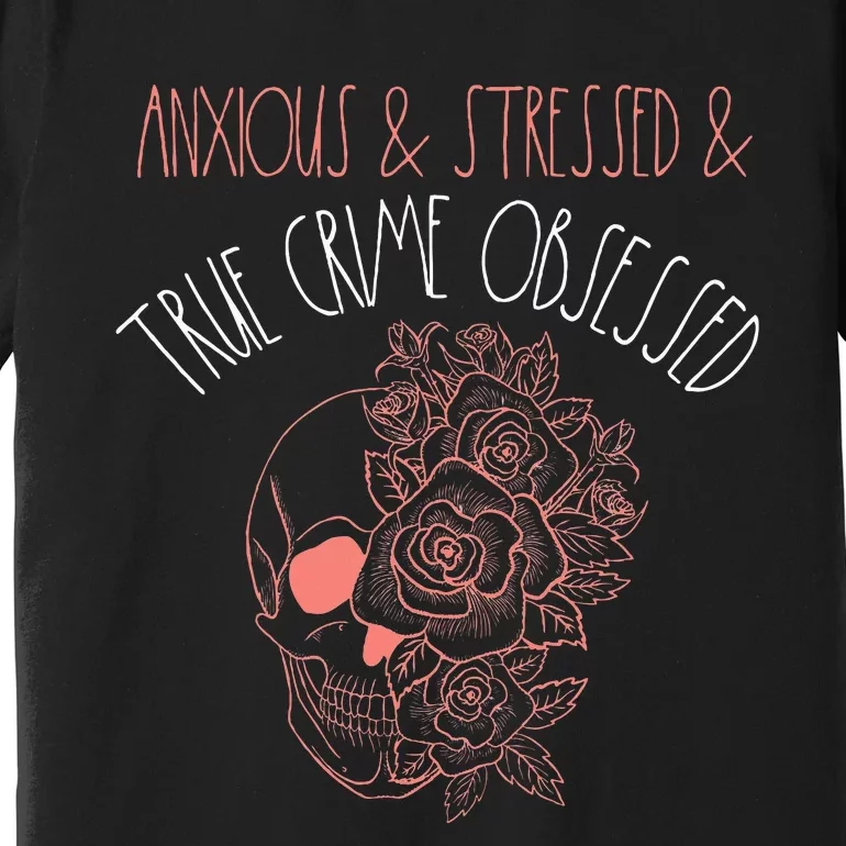 Anxious Stressed True Crime Obsessed Murder Shows Podcast Premium T-Shirt